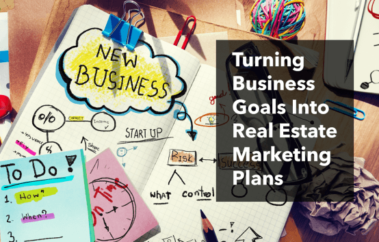 Turning Business Goals Into Real Estate Marketing Plans