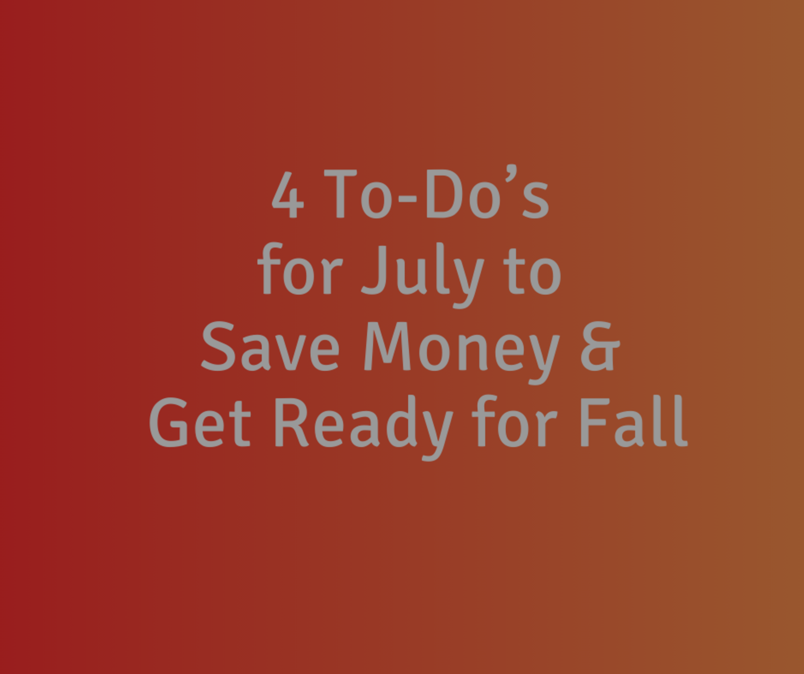 4 To-Do’s for July to Save Money & Get Ready for Fall