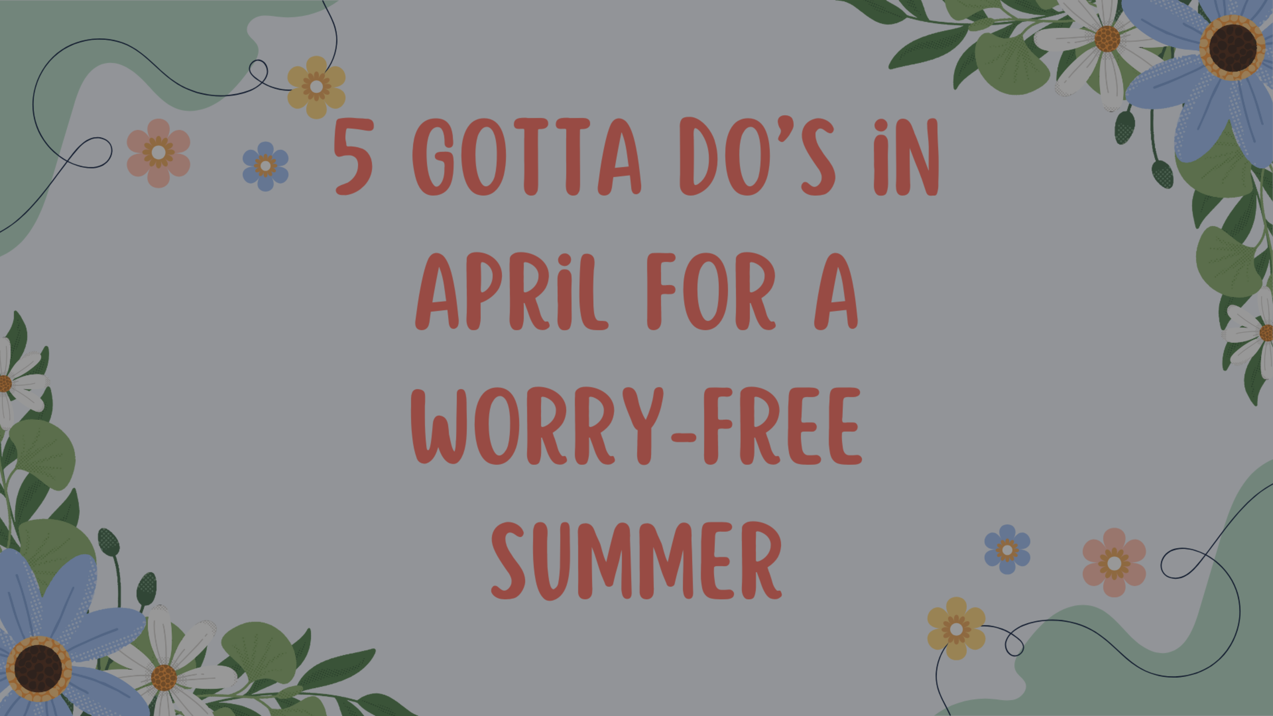 5 Gotta Do’s in April for a Worry-Free Summer