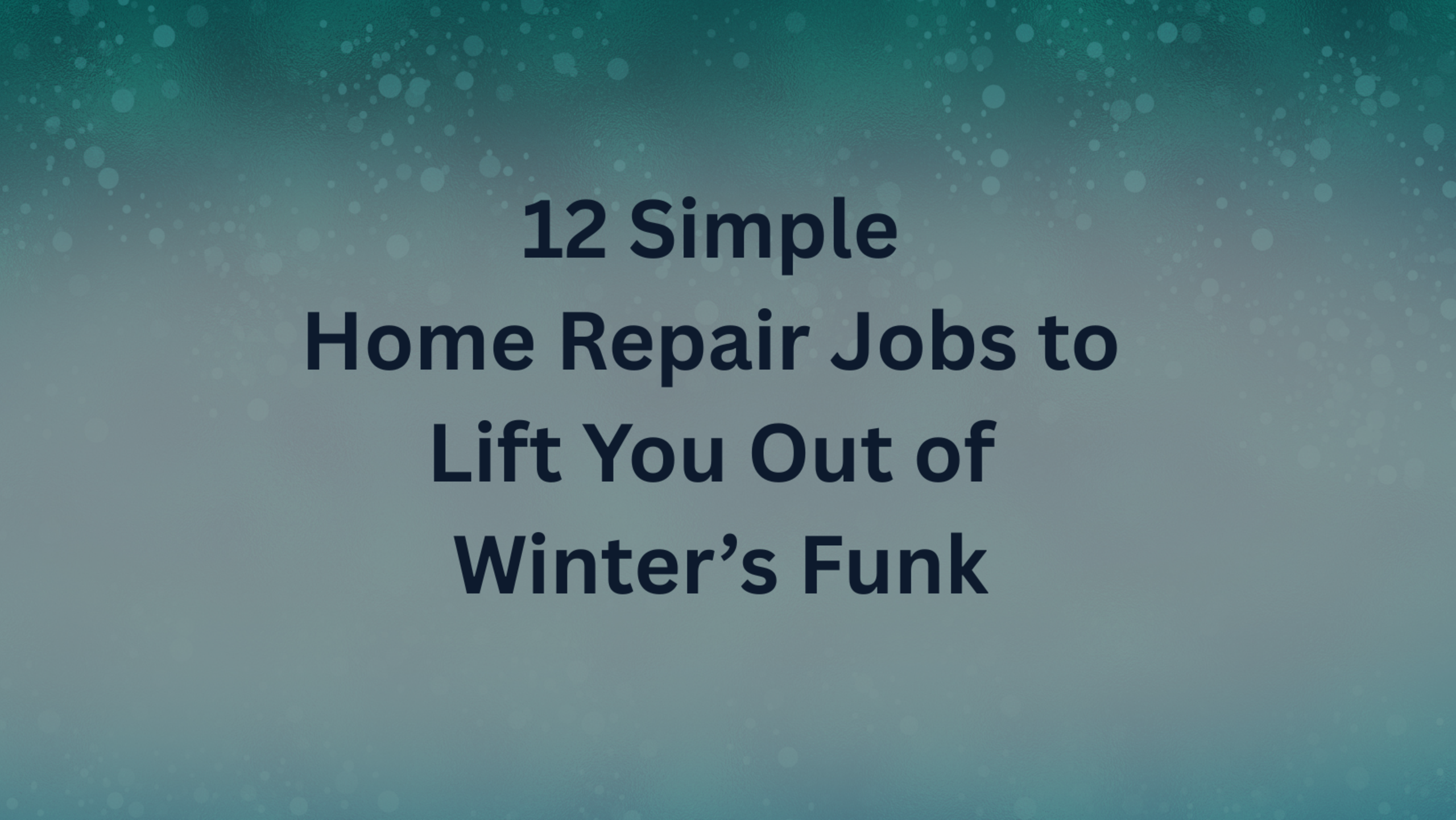 12 Simple Home Repair Jobs to Lift You Out of Winter’s Funk