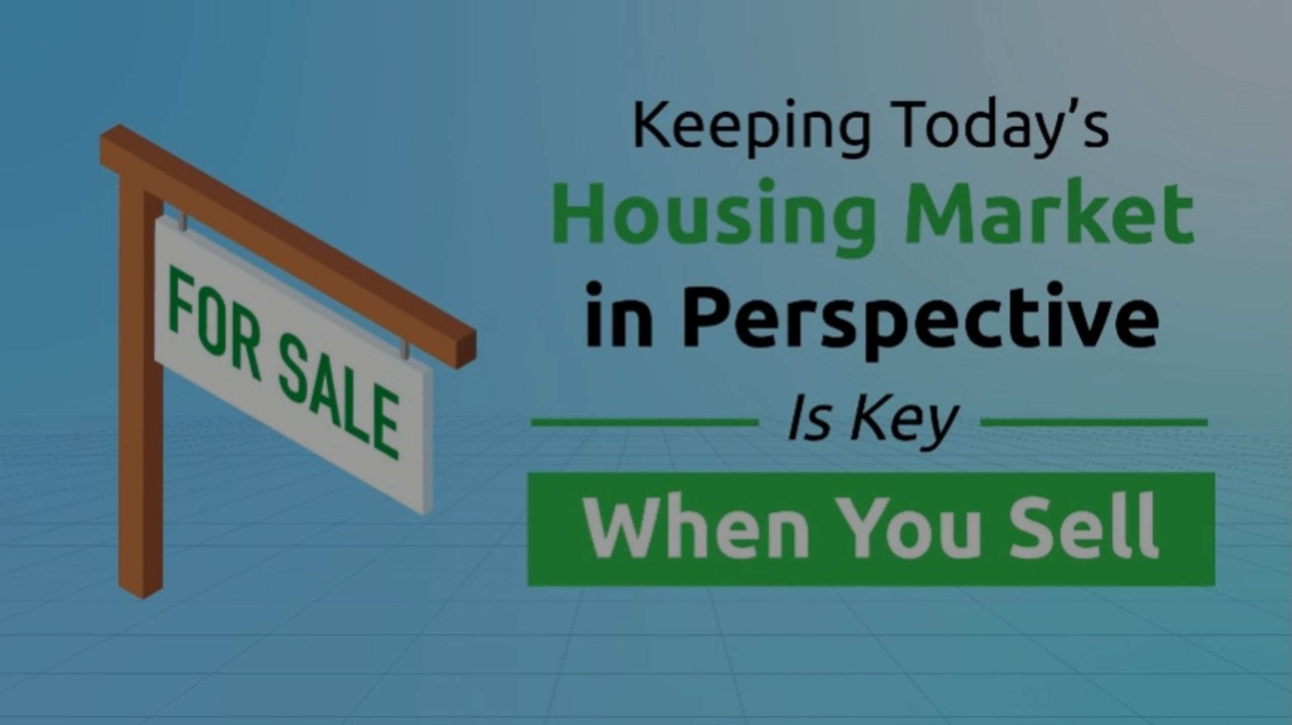 Keeping Today’s Housing Market in Perspective Is Key When You Sell
