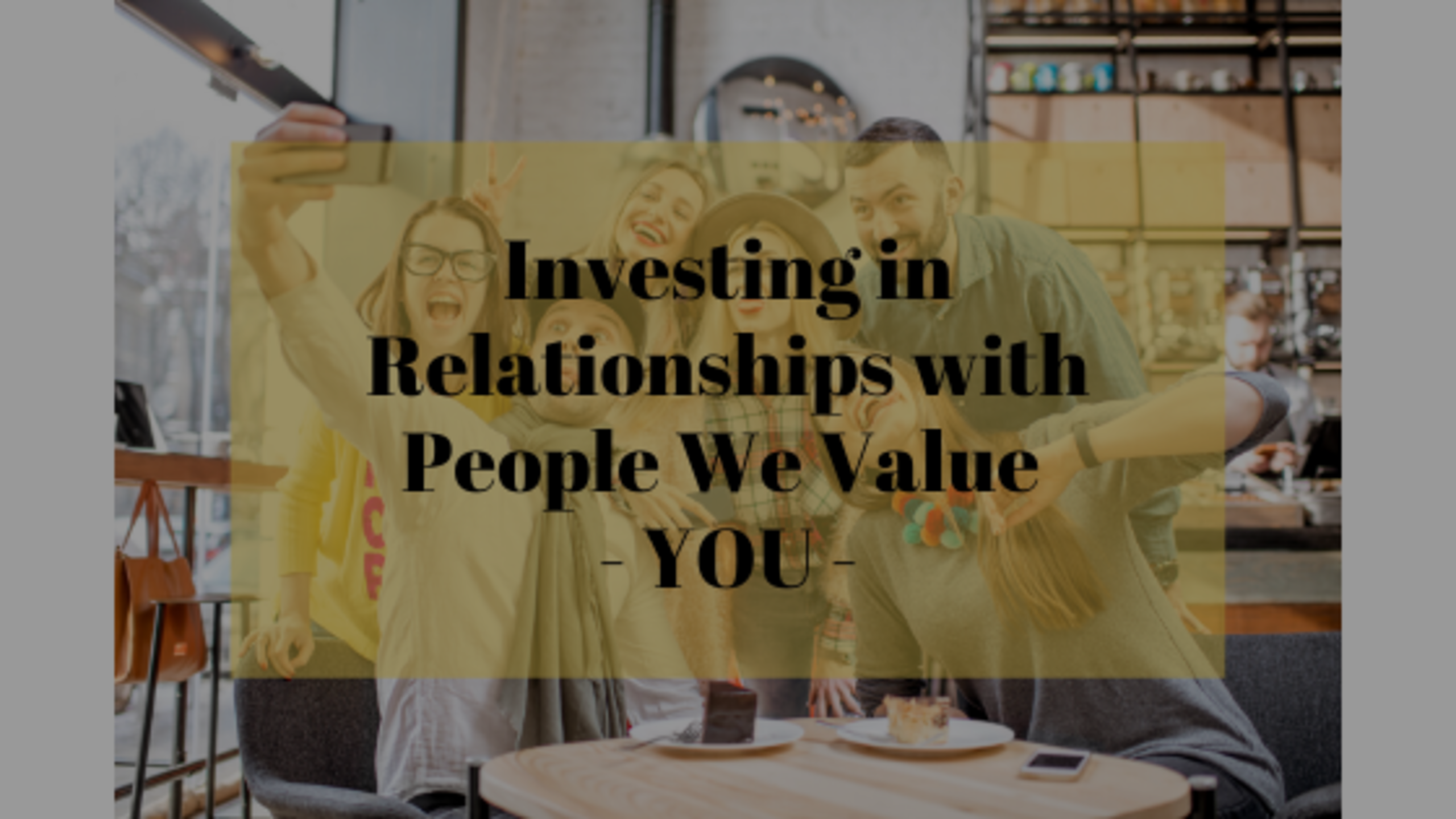 Investing in Relationships with People We Value – YOU