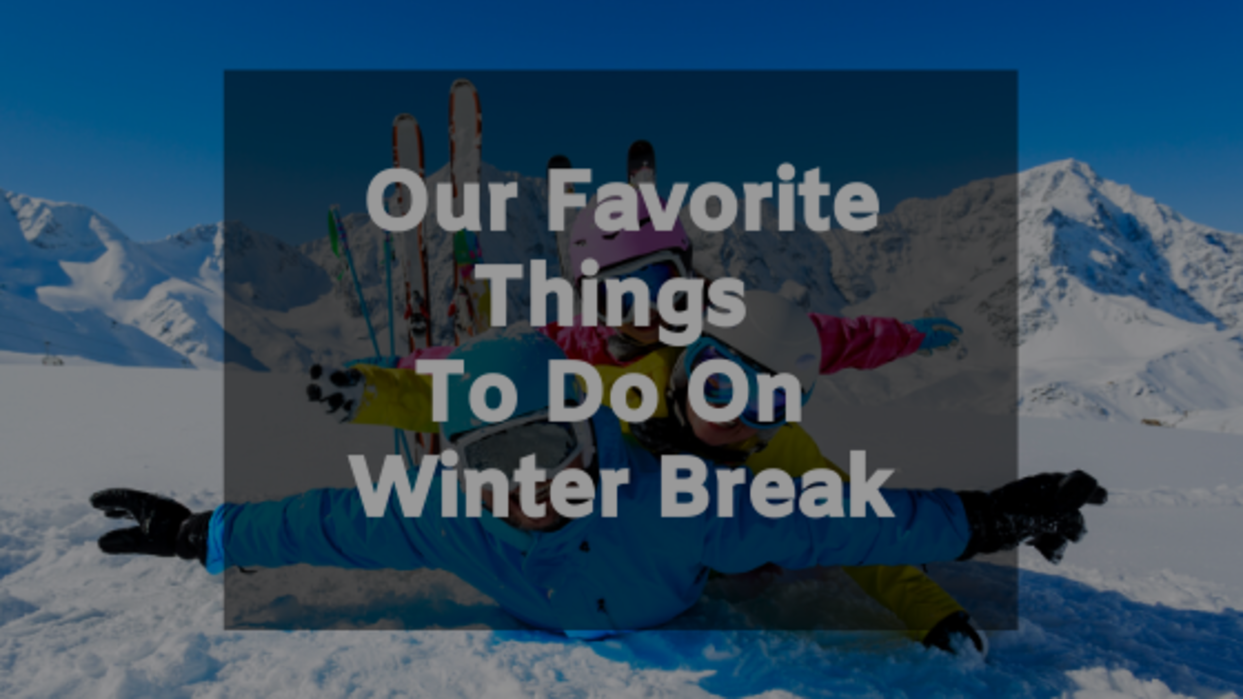 Our Favorite Things To Do On Winter Break