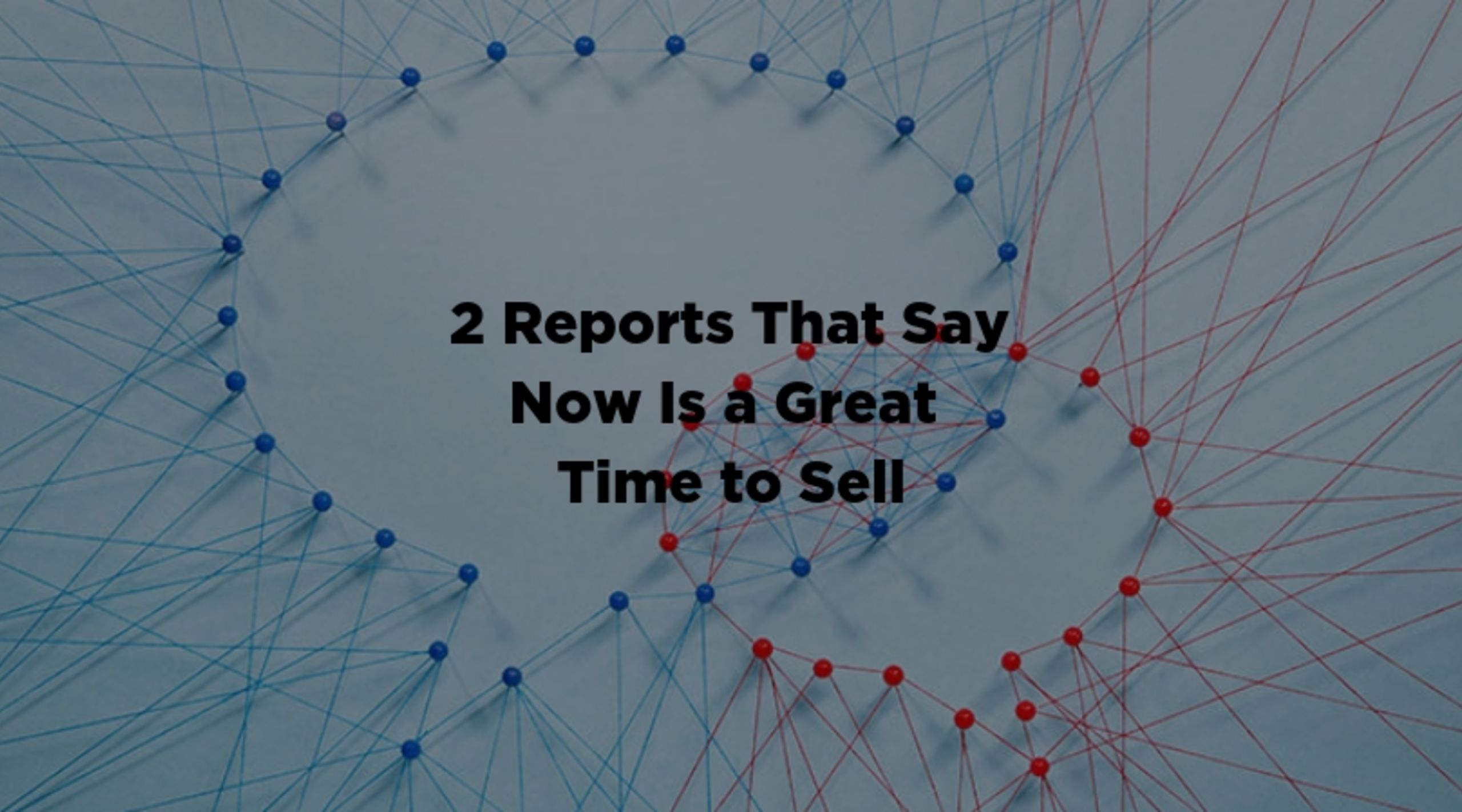2 Reports That Say Now Is a Great Time to Sell