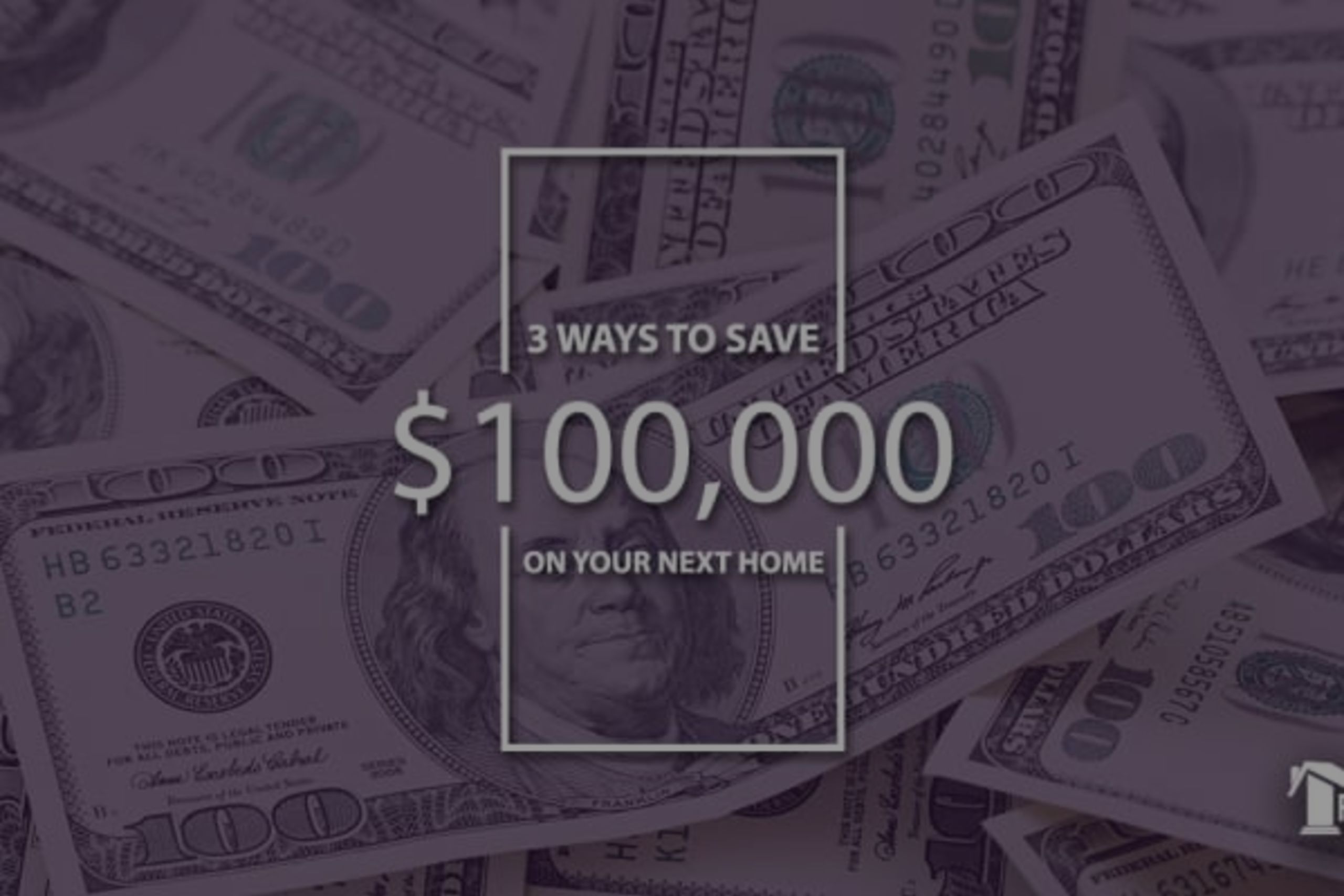 3 Ways To Save $100K On Your Next Home