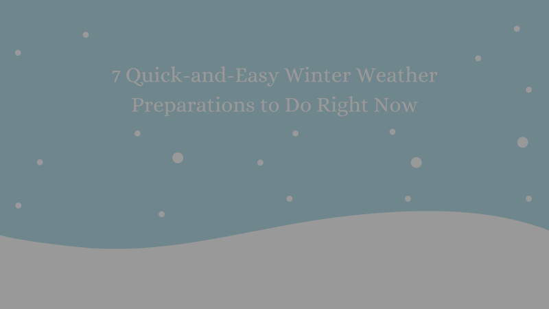 7 Quick-and-Easy Winter Weather Preparations to Do Right Now