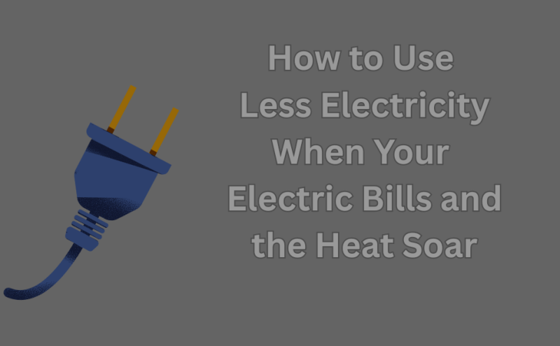How to Use Less Electricity When Your Electric Bills and the Heat Soar