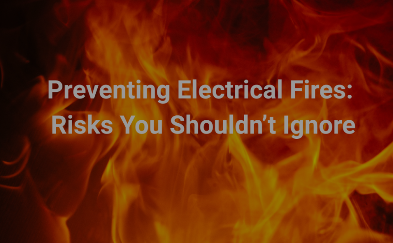 Preventing Electrical Fires:  Risks You Shouldn’t Ignore