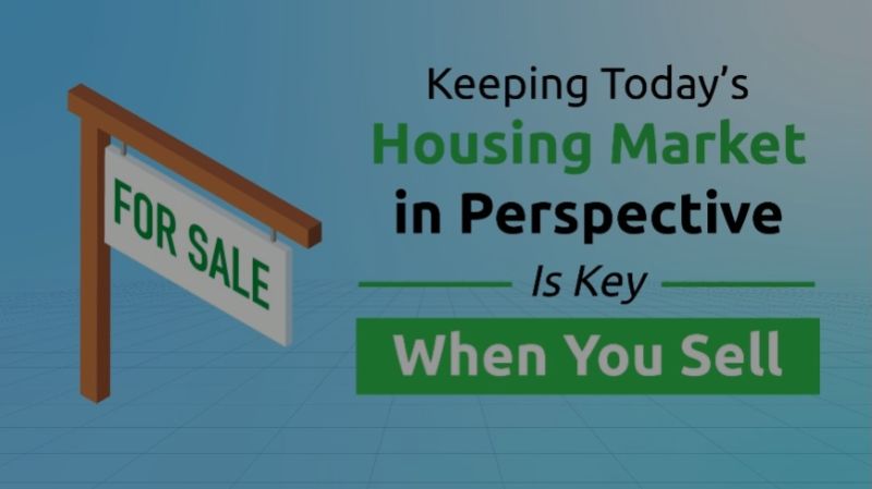 Keeping Today’s Housing Market in Perspective Is Key When You Sell