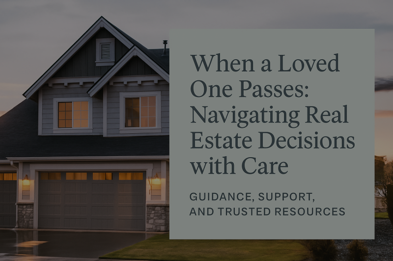 When a Loved One Passes: Navigating Real Estate Decisions with Care and Support