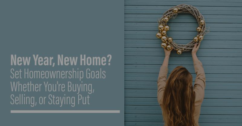 New Year, New Home? Set Homeownership Goals Whether You’re Buying, Selling, or Staying Put