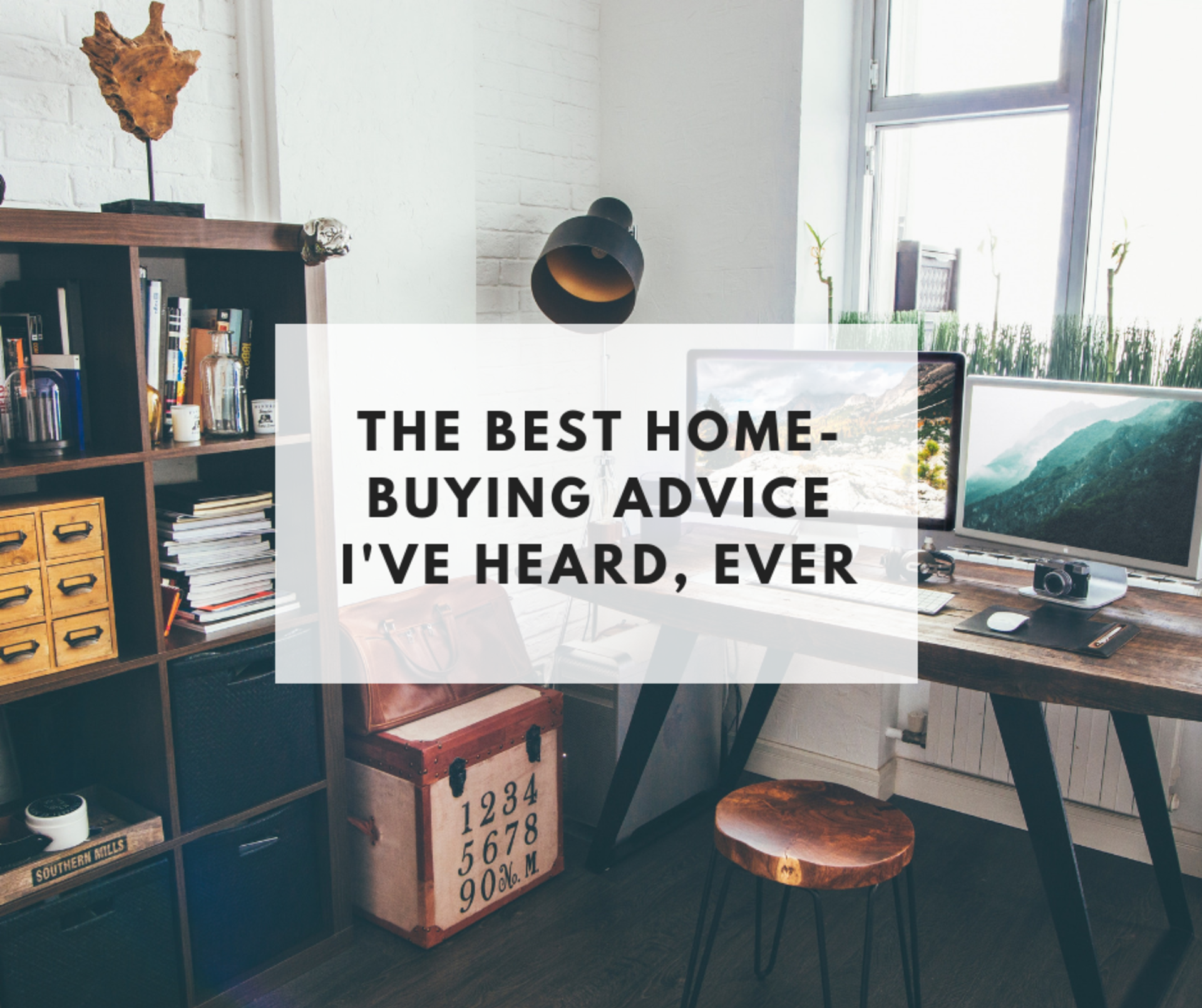 The Best Home-Buying Advice I&#8217;ve Heard, Ever
