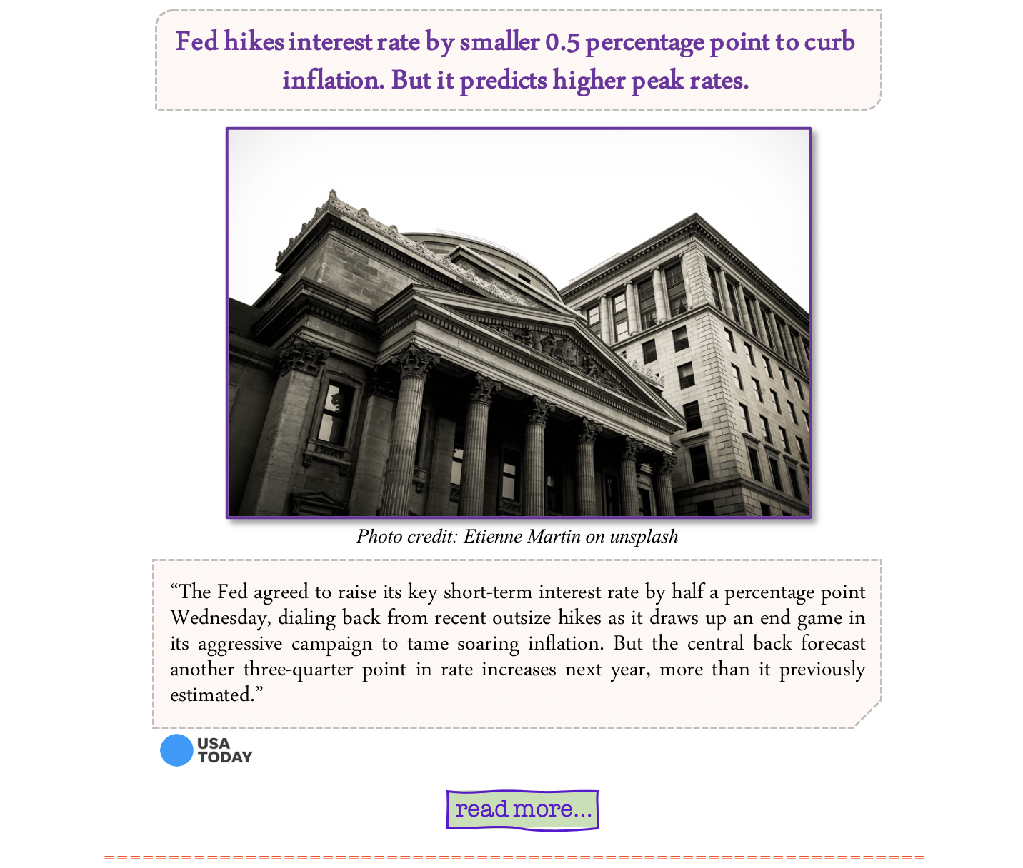 https://wrenews.com/fed-hikes-interest-rate-by-smaller-0-5-percentage-point-to-curb-inflation-but-it-predicts-higher-peak-rates/?utm_source=ActiveCampaign&utm_medium=email&utm_content=Fed+hikes+interest+rate+by+smaller+0+5+percentage+point+to+curb+inflation++But+it+predicts+higher+peak+rates&utm_campaign=News+BLAST+WRE+News+12+14+22+Nationwide&vgo_ee=Y1aFX8Q4bCk2F56f50DabrlGJqecaCi5y5L8Z%2BbY08E%3D