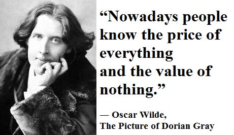 “Nowadays people know the price of everything and the value of nothing.” ― Oscar Wilde, The Picture of Dorian Gray