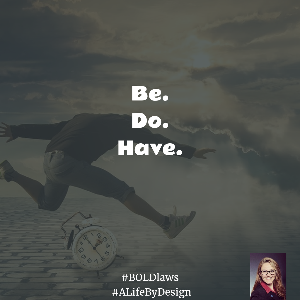 Be. Do. Have. #BOLDlaws #ALifeByDesign