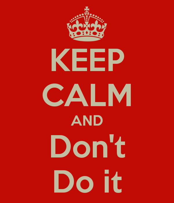 Keep Calm and Don't Do It