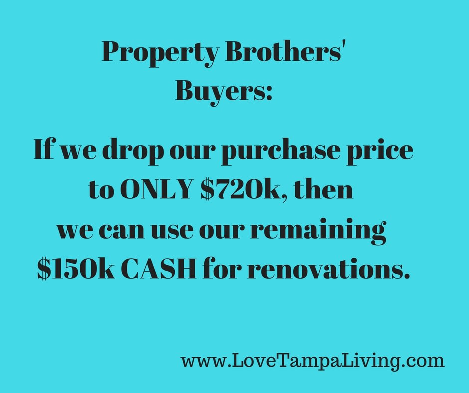 inception-app-prod/ZTM3NzMxYzAtYjU2ZC00NDU5LTgyMTMtZmRiYzVmMDg3MGE3/content/2017/02/Property Brothers Buyers-If we DROP our puruchase price to ONLY %24620k%2C then we can just use the rest of our%24150k CASH for renovations%21 %281%29.jpg